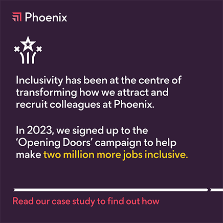 Inclusivity has been at the centre of transforming how we attract and recruit at Phoenix. In 2023 we signed up to the Opening Doors campaign to help make two million more jobs inclusive